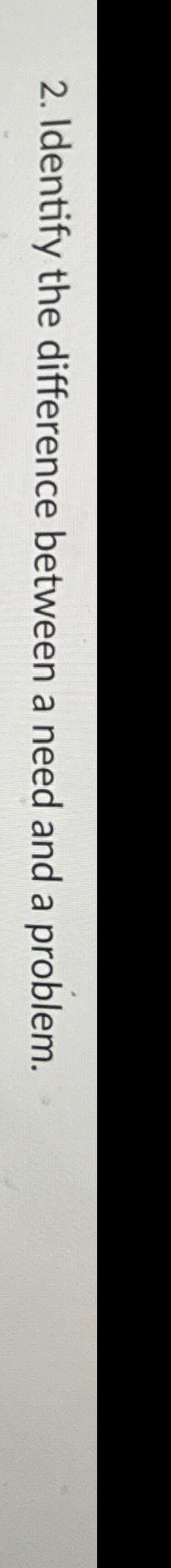  Identify the difference between a need and a problem. 