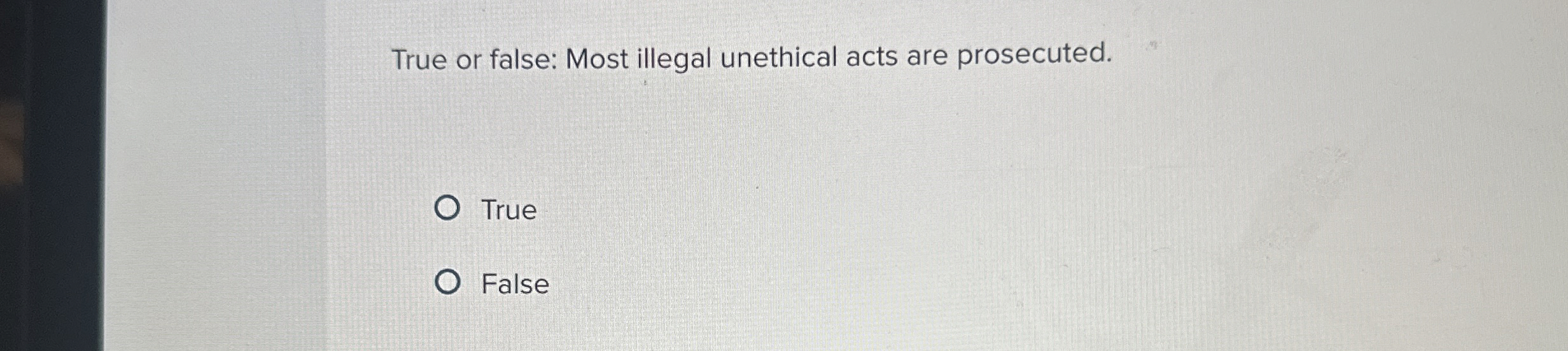 True or false: Most illegal unethical acts are prosecuted. True False