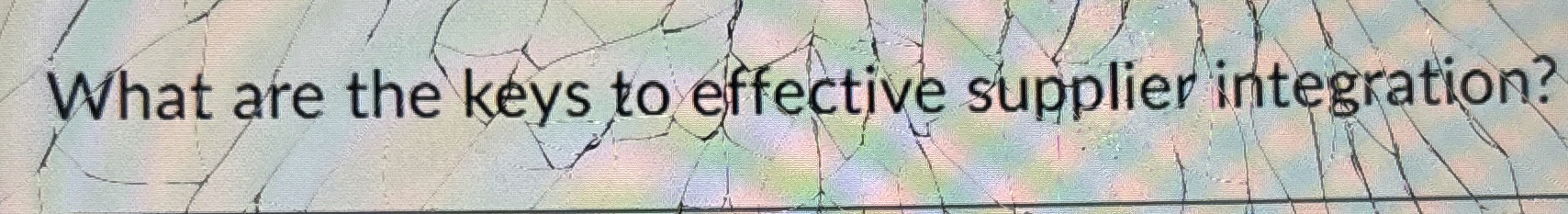  What are the keys to effective supplier integration? 