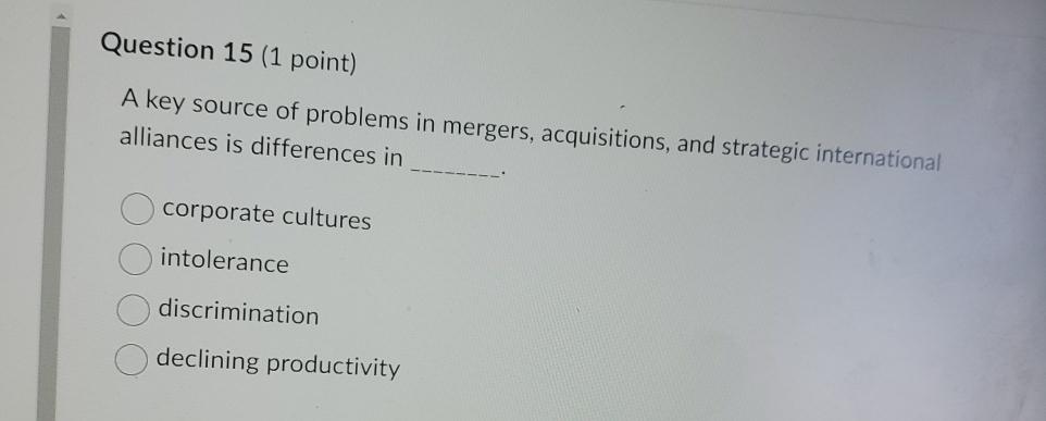  Question 15(1 point) A key source of problems in mergers, acquisitions,