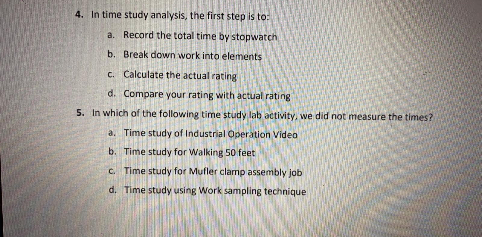 In time study analysis, the first step is to: a. Record