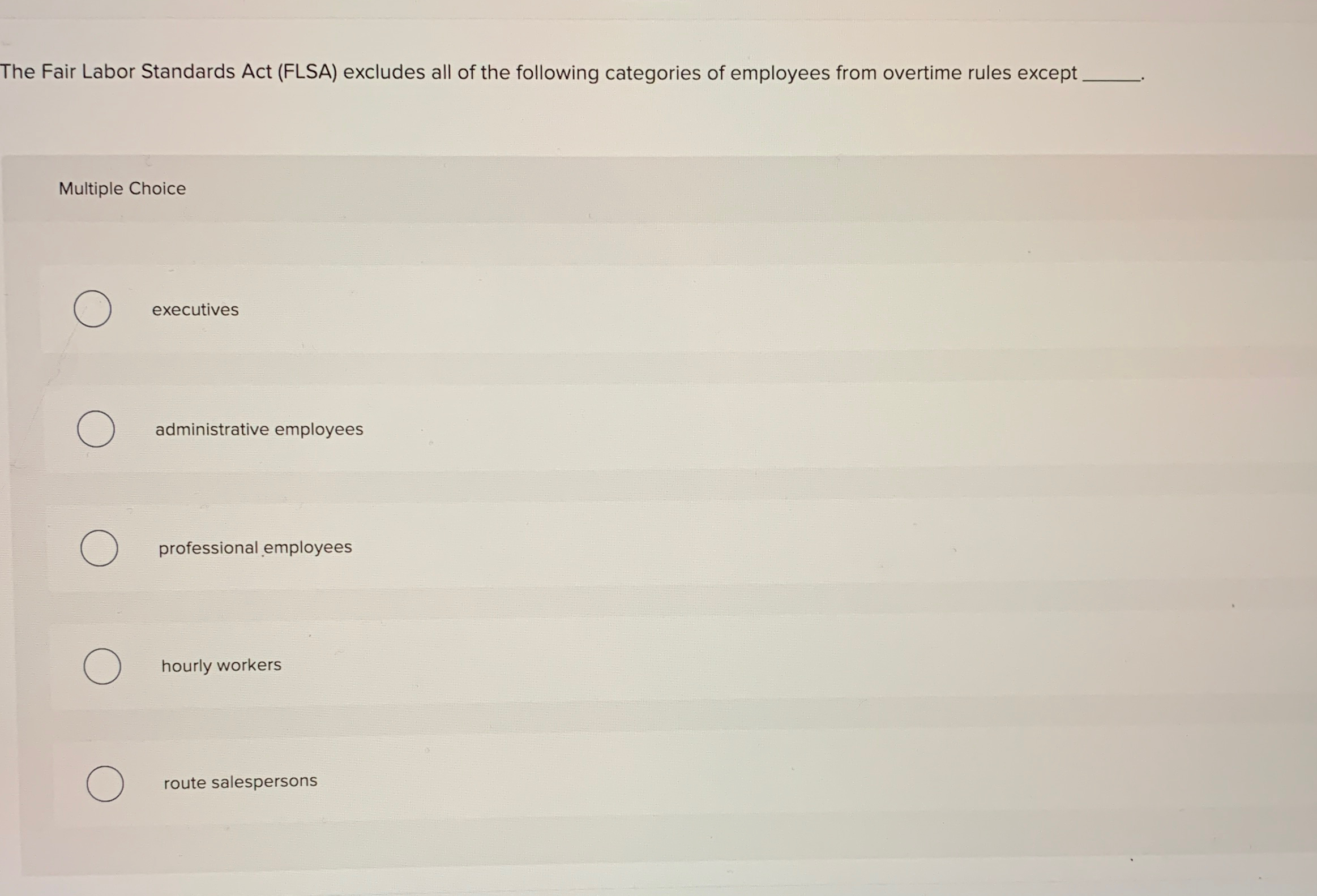  The Fair Labor Standards Act (FLSA) excludes all of the following