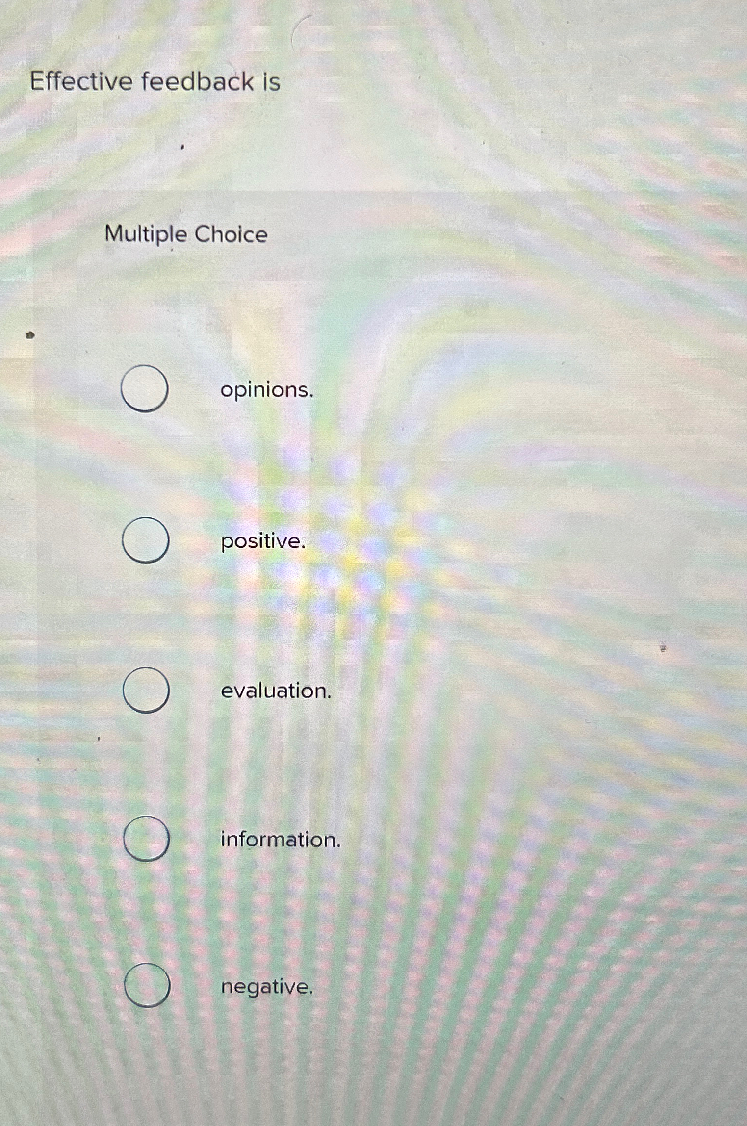  Effective feedback is Multiple Choice opinions. positive. evaluation. information. negative. 