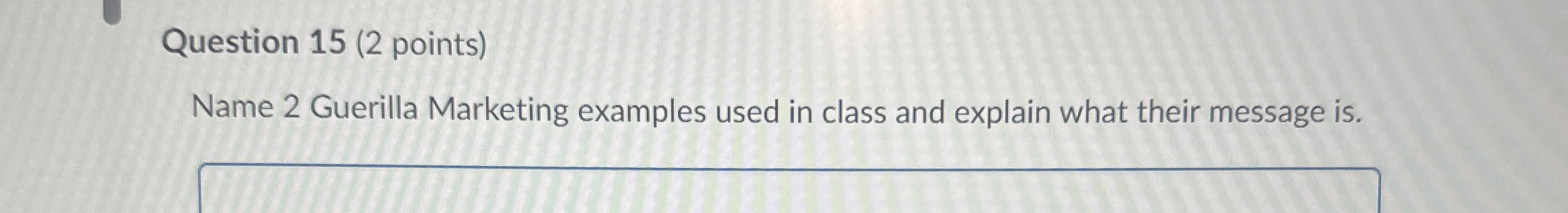 Question 15(2 points) Name 2 Guerilla Marketing examples used in class