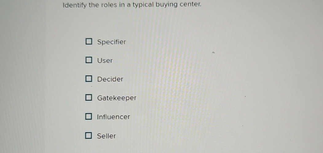  Identify the roles in a typical buying center. Specifier User Decider
