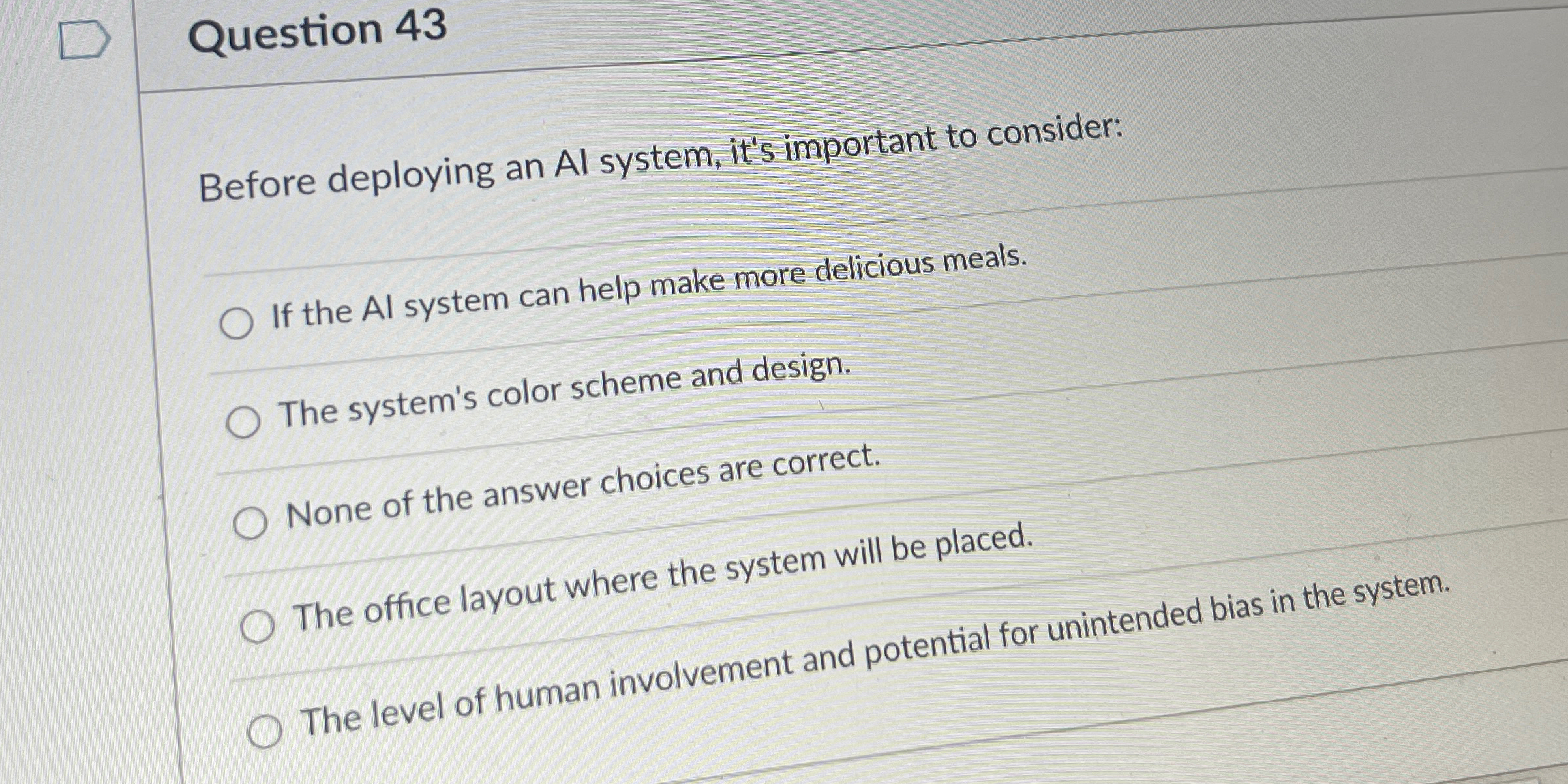  Question 43 Before deploying an Al system, it's important to consider: