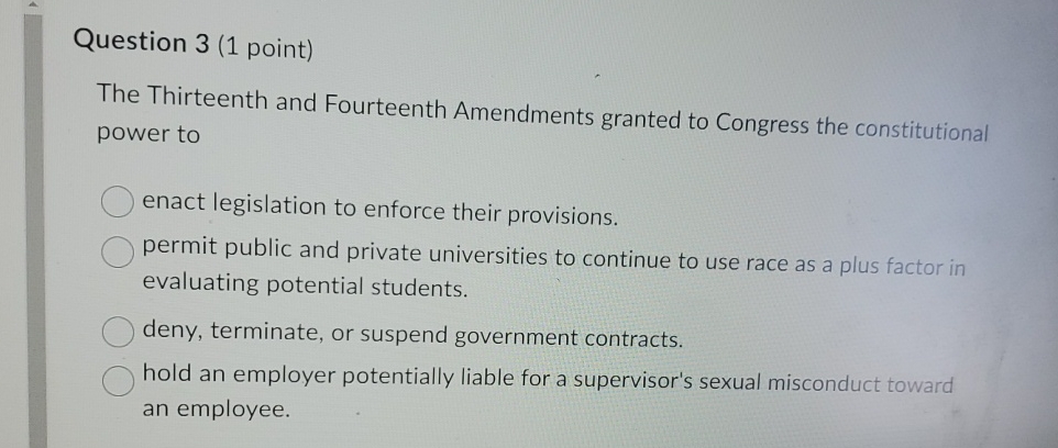  Question 3(1 point) The Thirteenth and Fourteenth Amendments granted to Congress