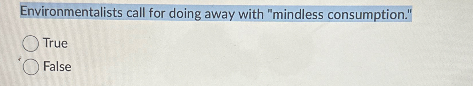  Environmentalists call for doing away with "mindless consumption." True False 