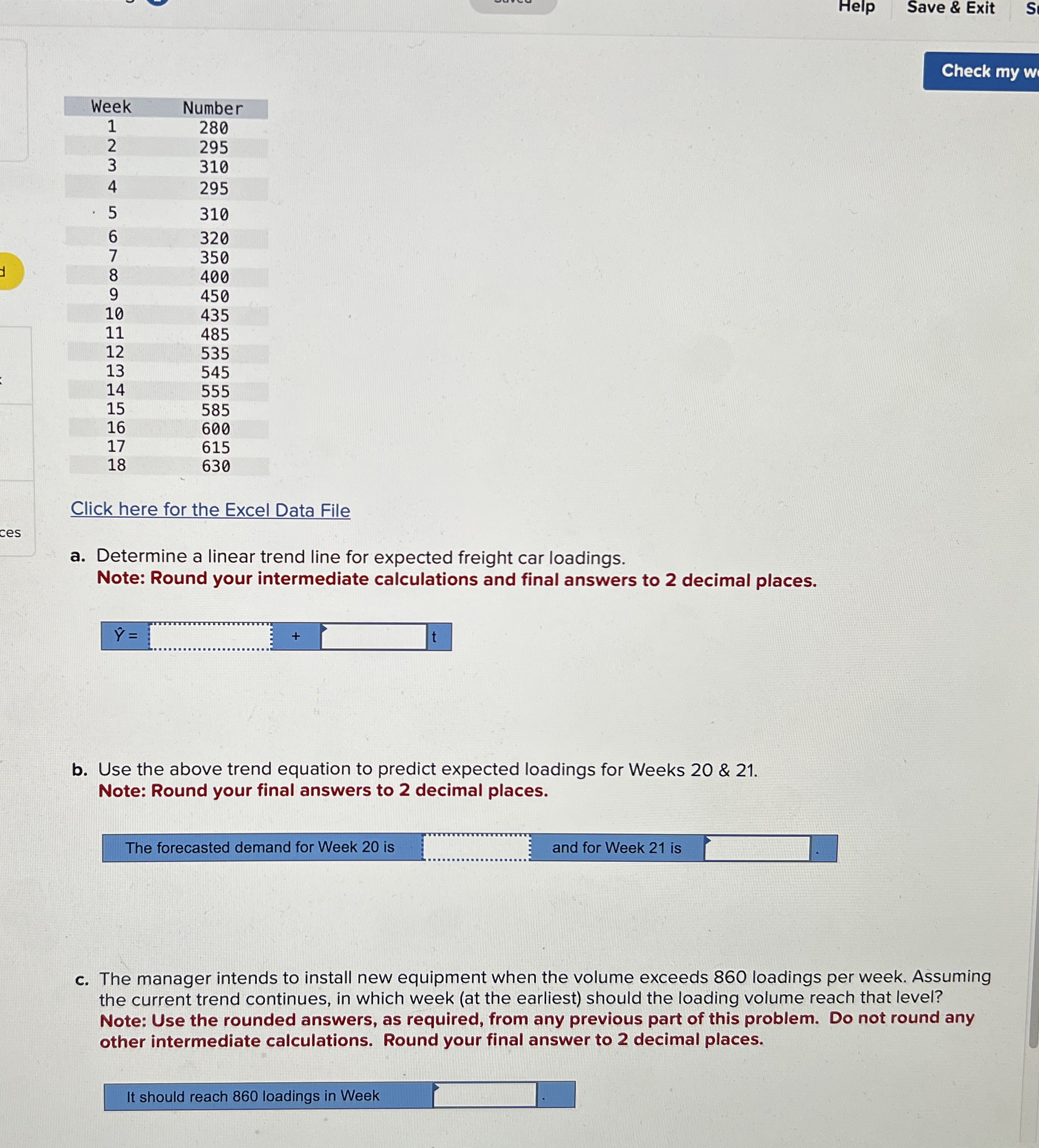 Help Save & Exit \table[[Week,Number],[1,280],[2,295],[3,310],[4,295],[5,310],[6,320],[7,350],[8,400],[9,450],[10,435],[11,485],[12,535],[13,545],[14,555],[15,585],[16,600],[17,615],[18,630]] Click here for the Excel Data