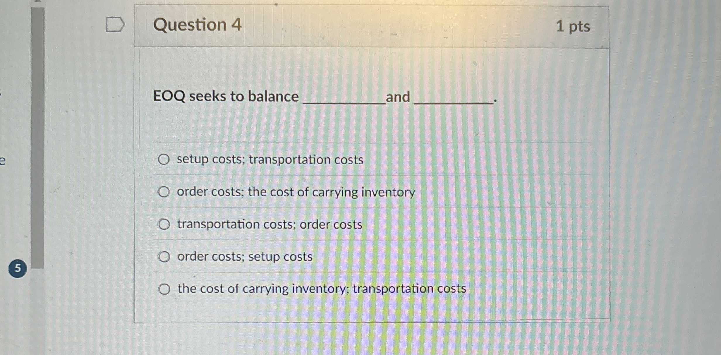  Question 4 1 pts EOQ seeks to balance and setup costs;