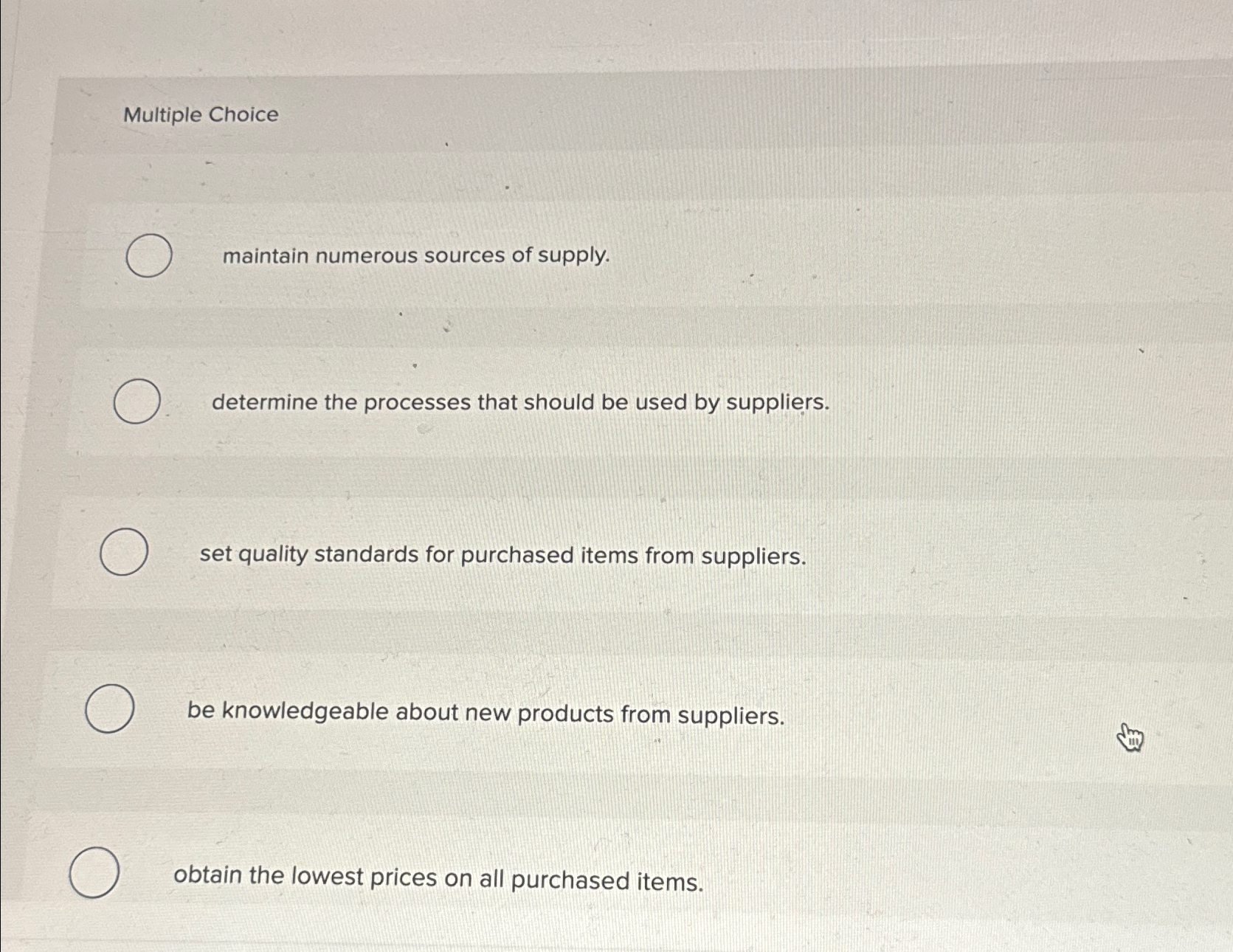  Multiple Choice maintain numerous sources of supply. determine the processes that
