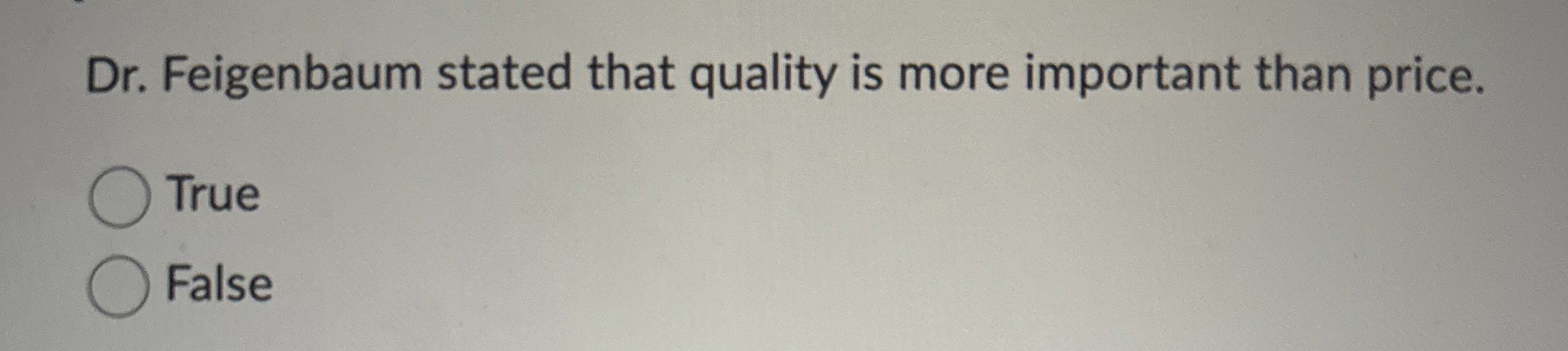  Dr. Feigenbaum stated that quality is more important than price. True
