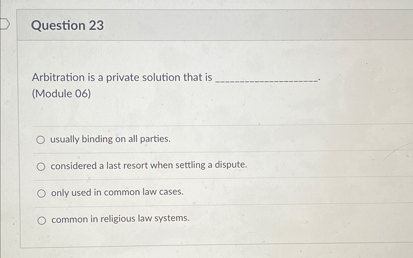  Question 23 Arbitration is a private solution that is (Module 06)