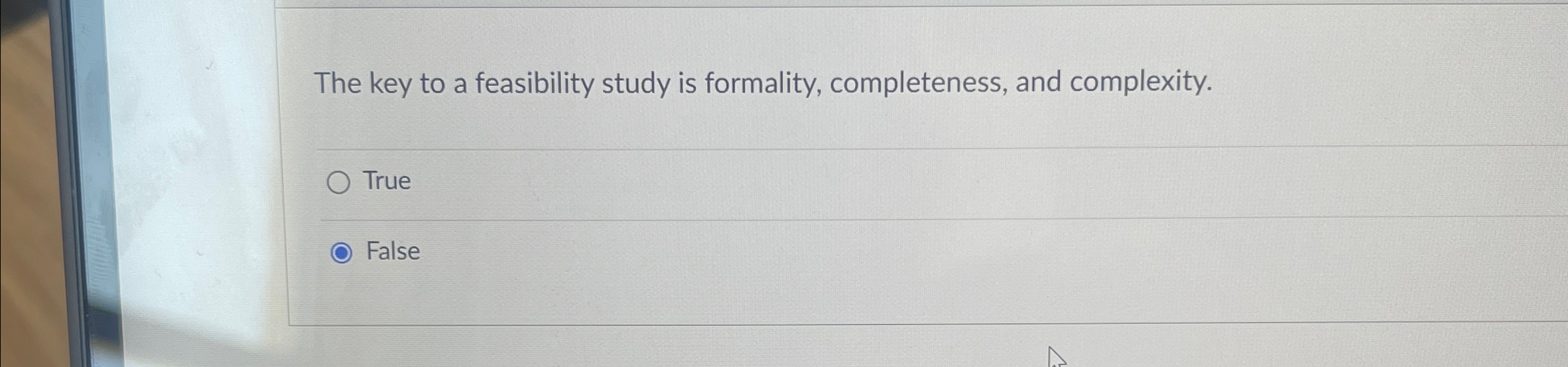  The key to a feasibility study is formality, completeness, and complexity.
