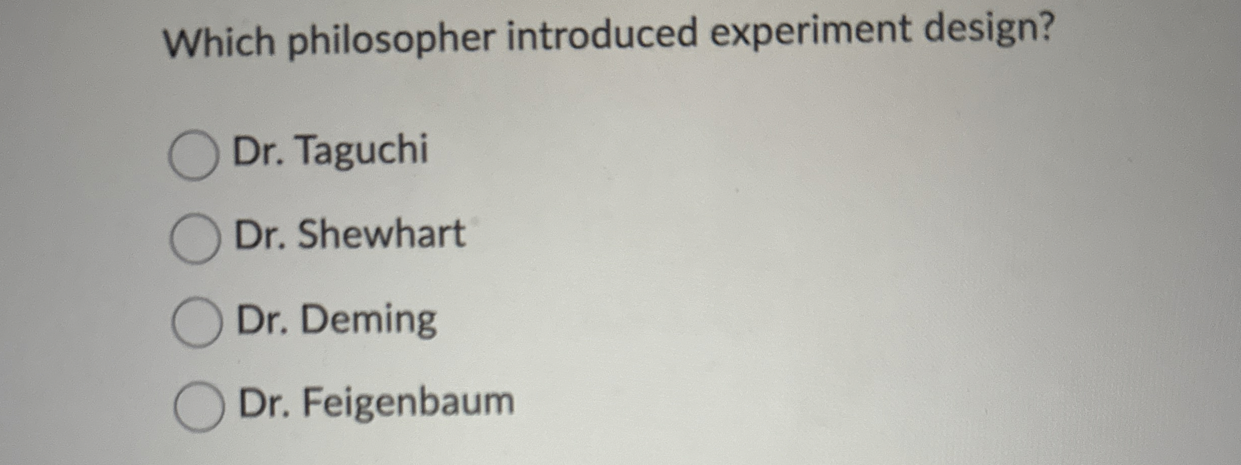  Which philosopher introduced experiment design? Dr. Taguchi Dr. Shewhart Dr. Deming