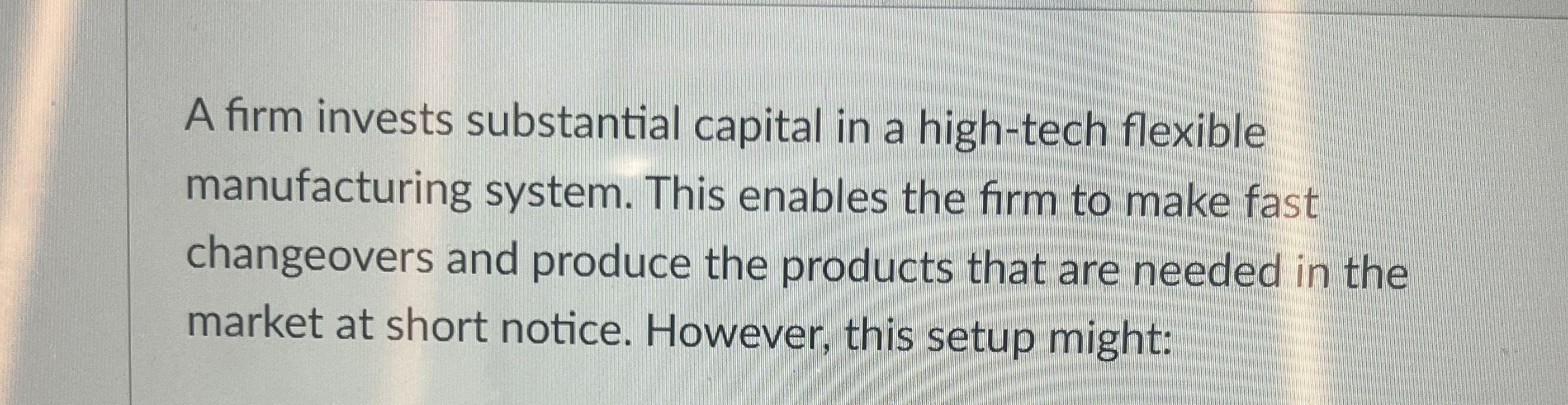  A firm invests substantial capital in a high-tech flexible manufacturing system.