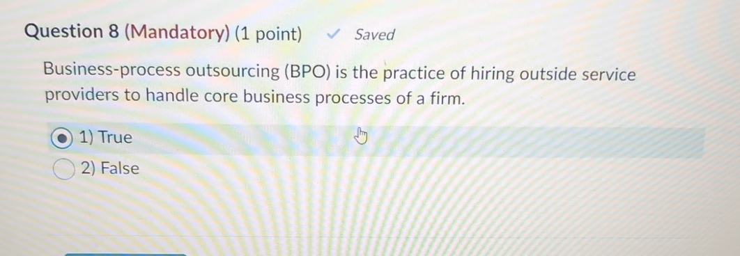  Question 8(Mandatory)(1 point) Saved Business-process outsourcing (BPO) is the practice of