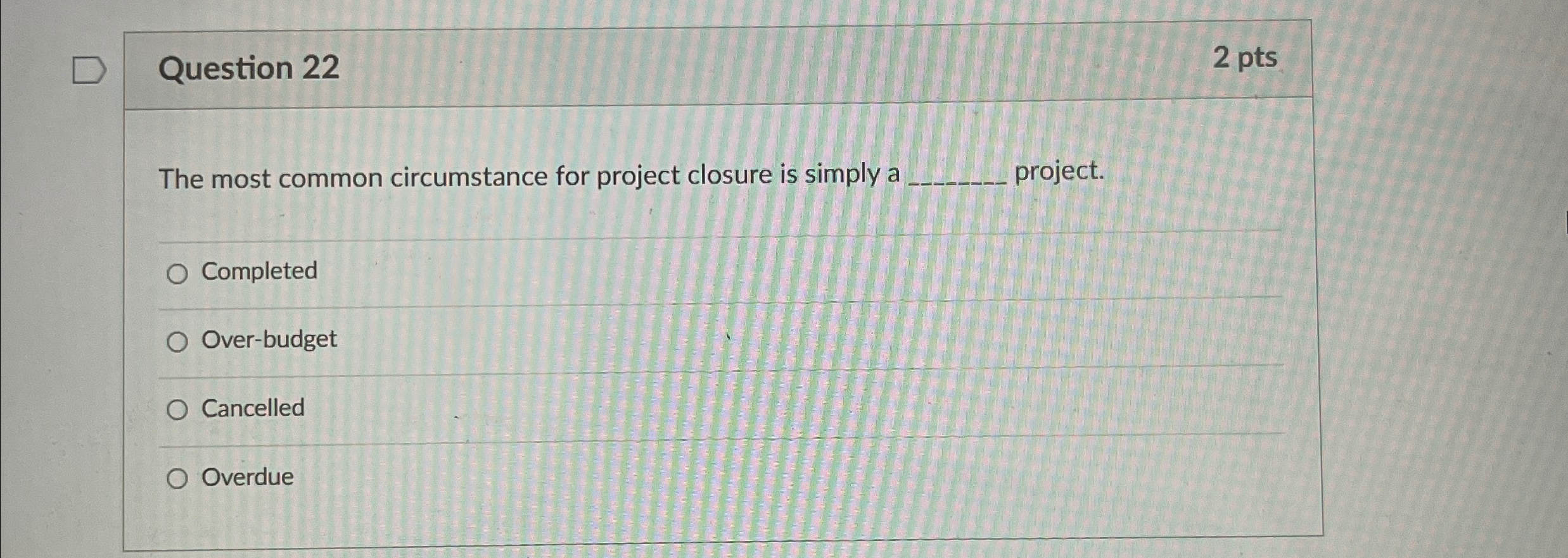  Question 22 2 pts The most common circumstance for project closure