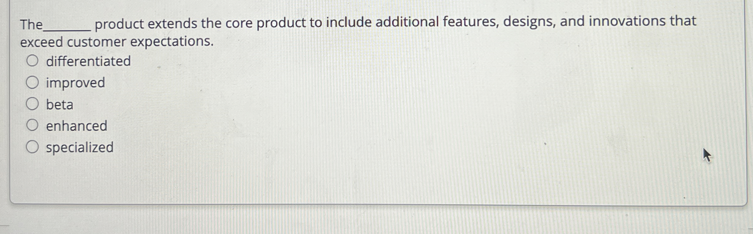  The product extends the core product to include additional features, designs,