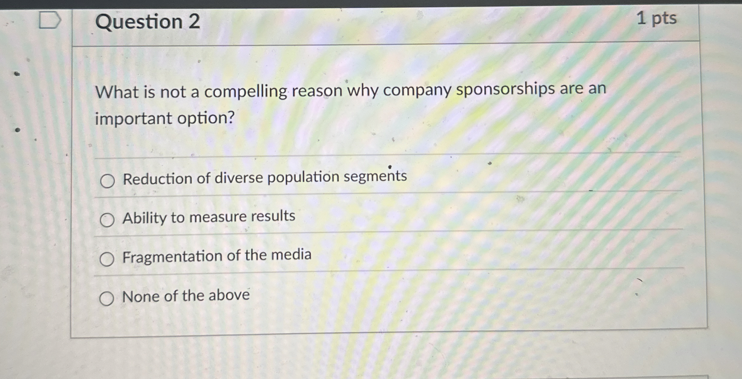  Question 2 1 pts What is not a compelling reason why