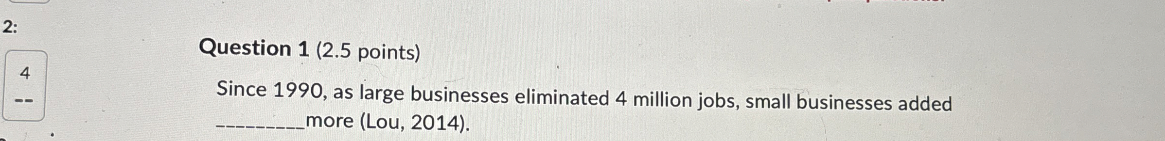  Question 1(2.5 points) Since 1990, as large businesses eliminated 4 million