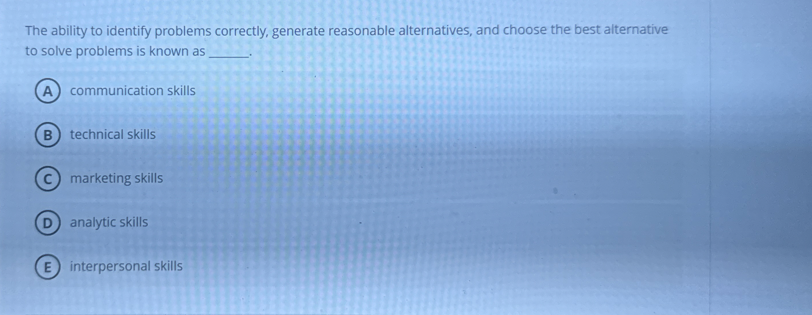  The ability to identify problems correctly, generate reasonable alternatives, and choose