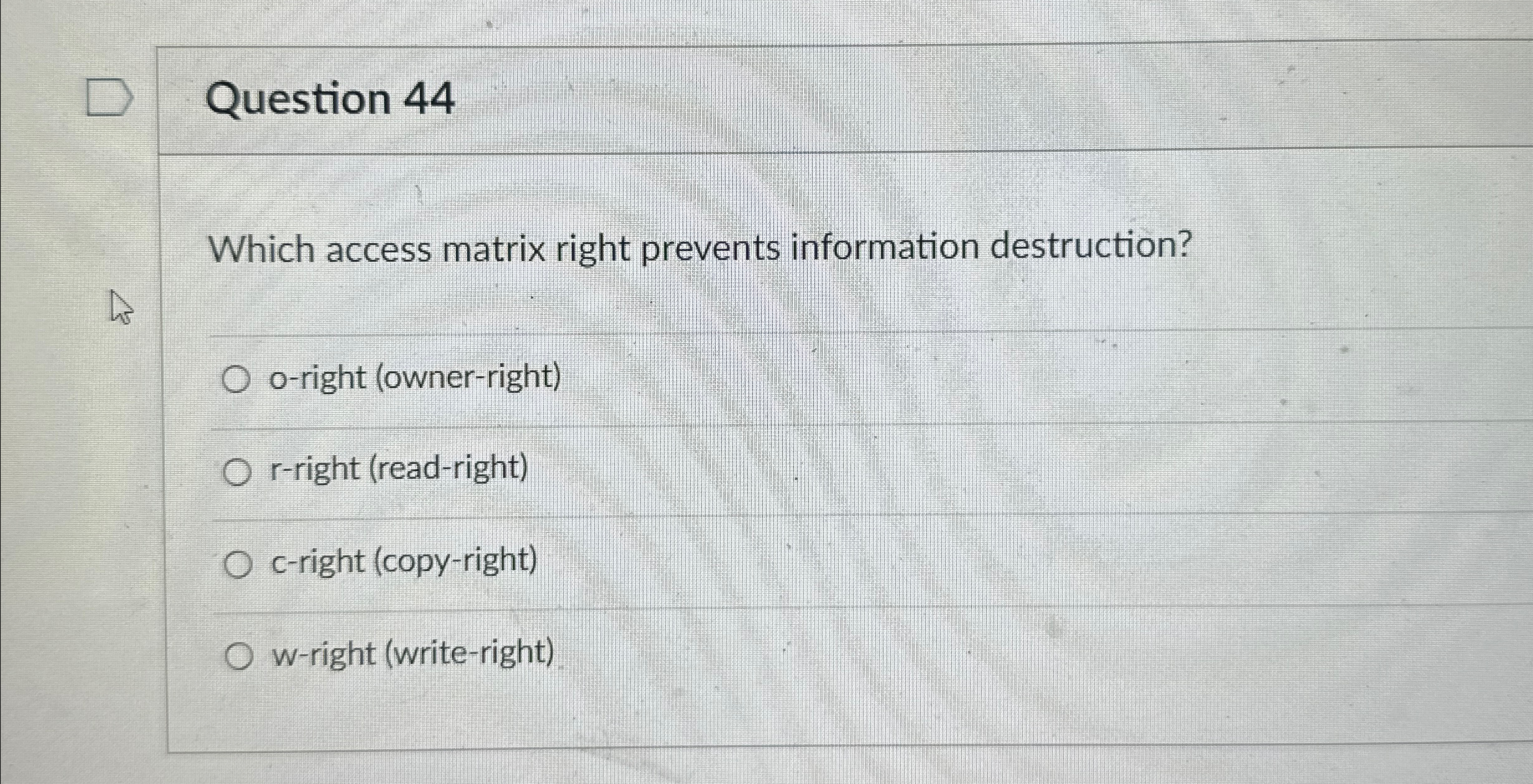  Question 44 Which access matrix right prevents information destruction? o-right (owner-right)