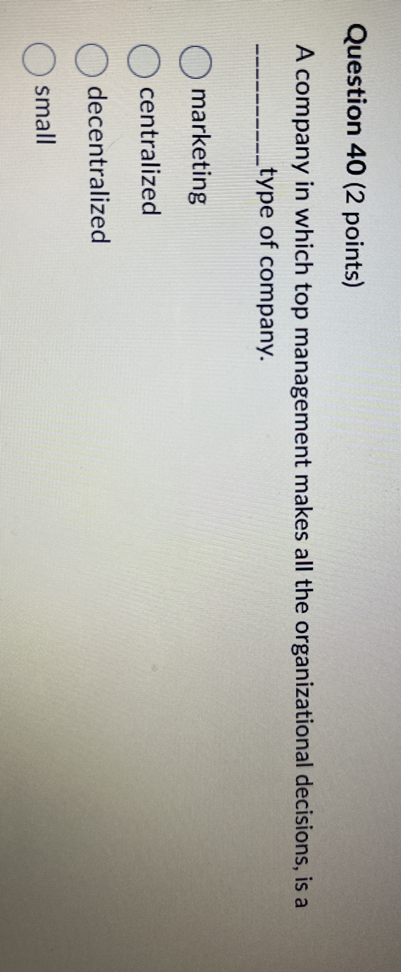  Question 40(2 points) A company in which top management makes all