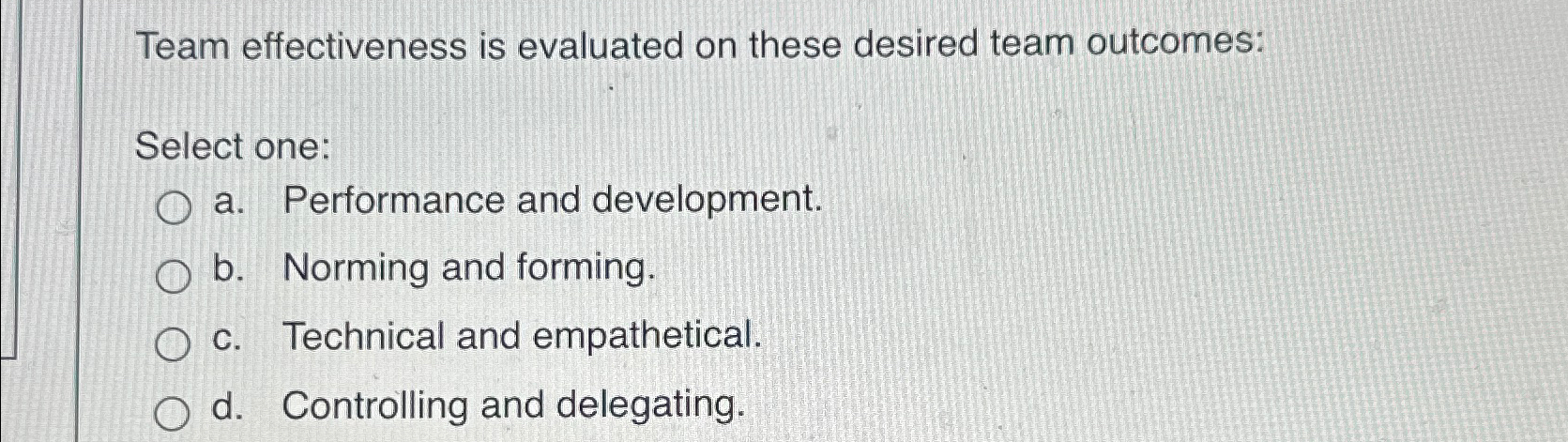  Team effectiveness is evaluated on these desired team outcomes: Select one: