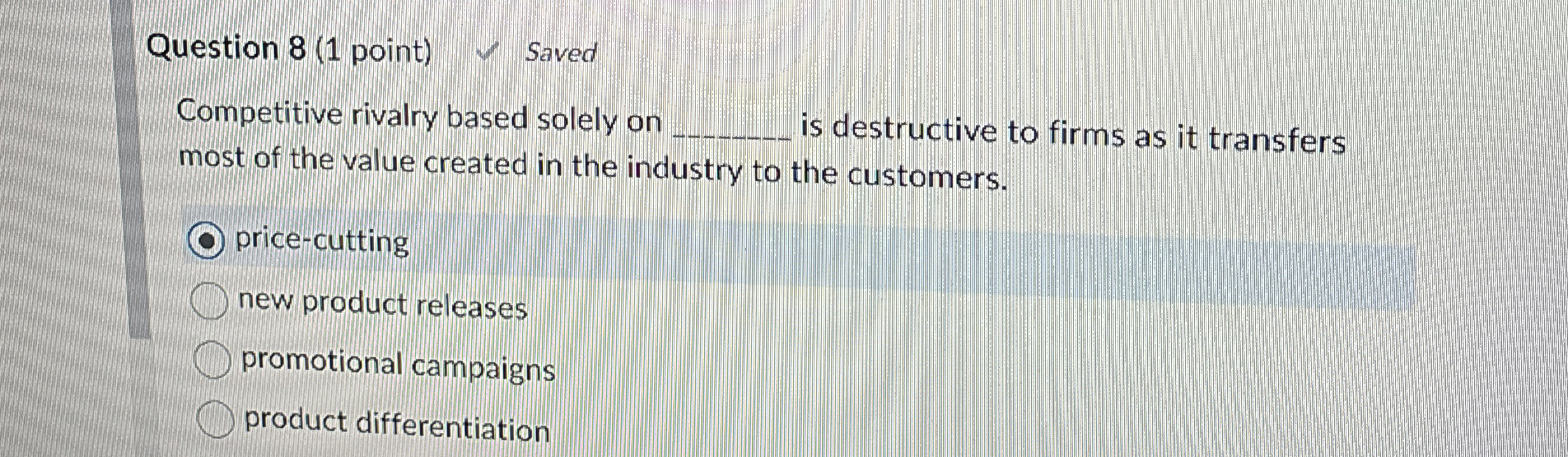 Question 8(1 point) Saved Competitive rivalry based solely on q, most