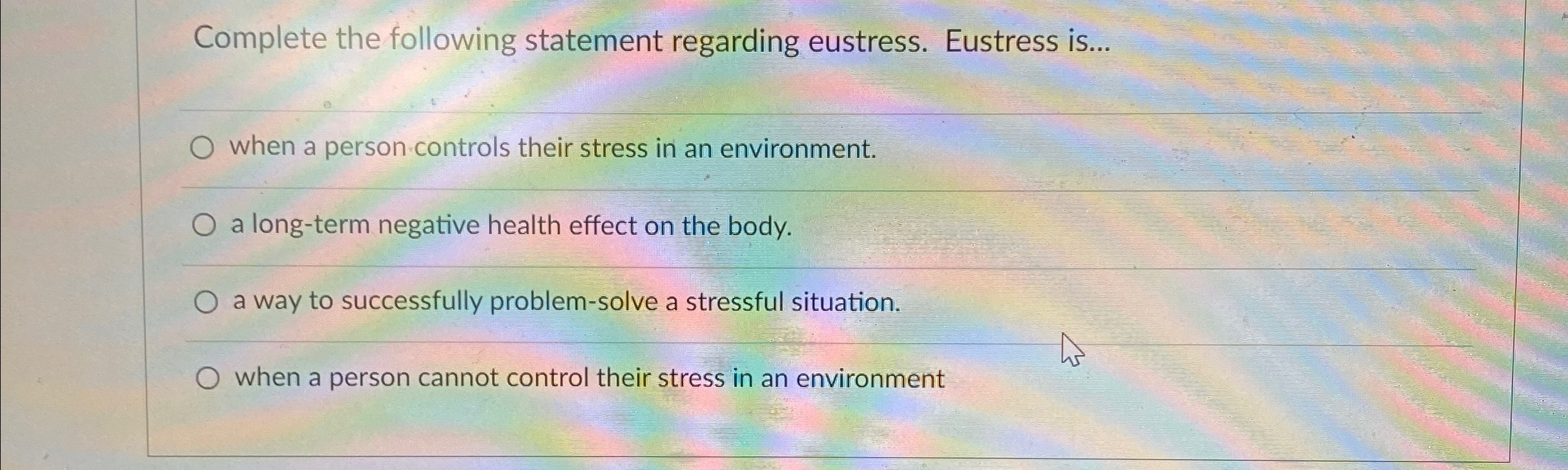  Complete the following statement regarding eustress. Eustress is... when a person-controls