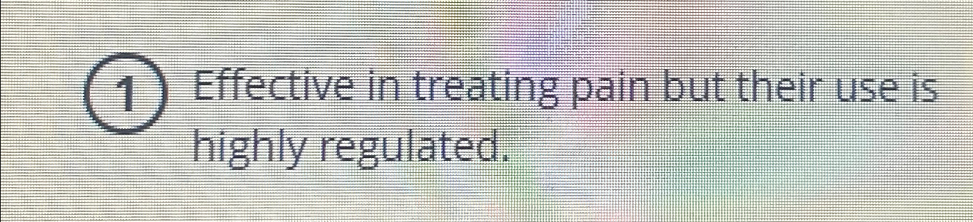  (1) Effective in treating pain but their use is highly regulated.