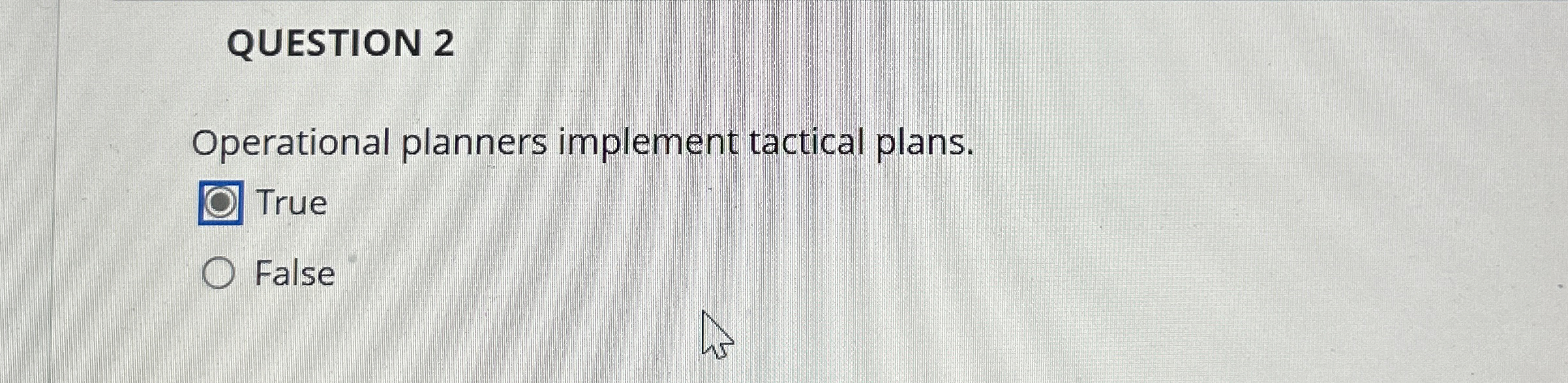  QUESTION 2 Operational planners implement tactical plans. True False 