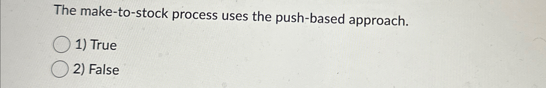  The make-to-stock process uses the push-based approach. True False 