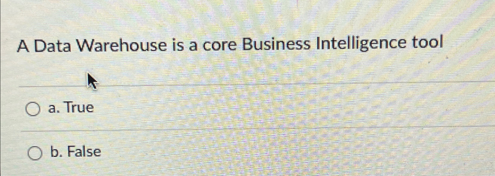  A Data Warehouse is a core Business Intelligence tool a. True
