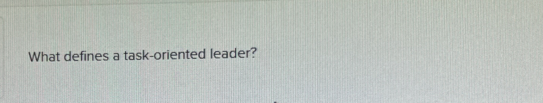  What defines a task-oriented leader? 