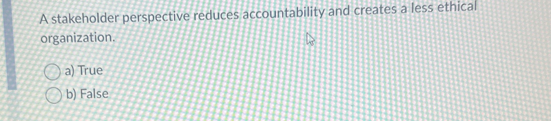  A stakeholder perspective reduces accountability and creates a less ethical organization.