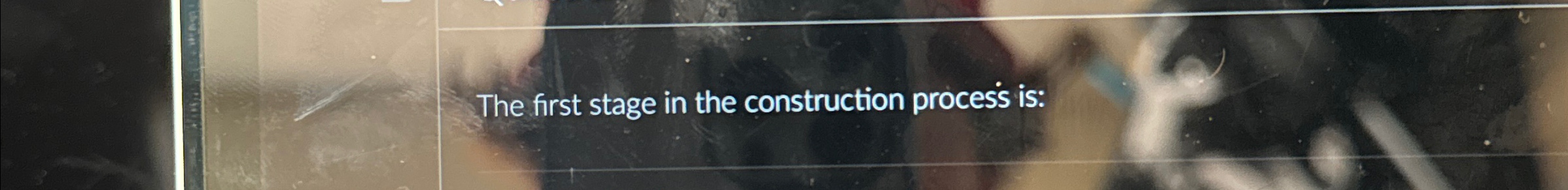  The first stage in the construction process is: 