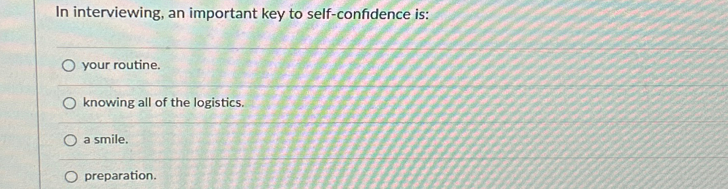  In interviewing, an important key to self-confidence is: your routine. knowing