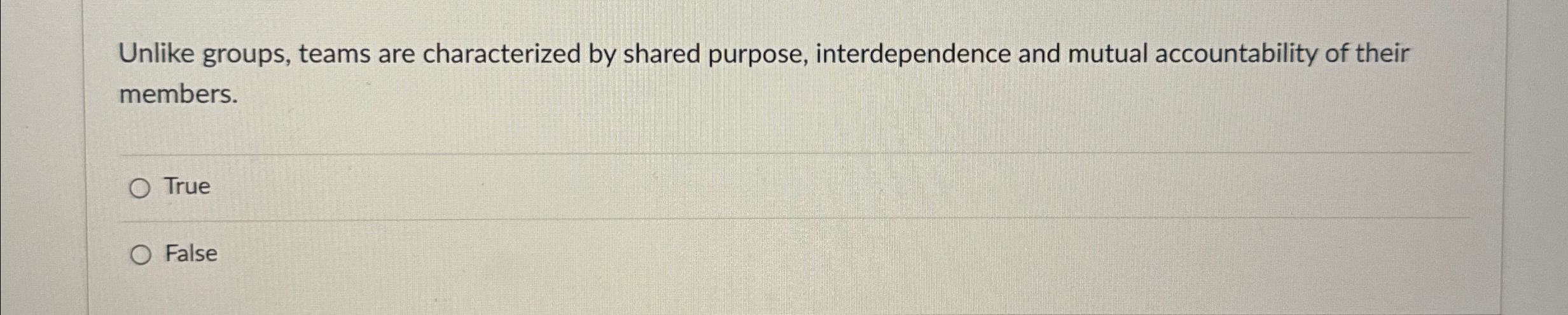  Unlike groups, teams are characterized by shared purpose, interdependence and mutual