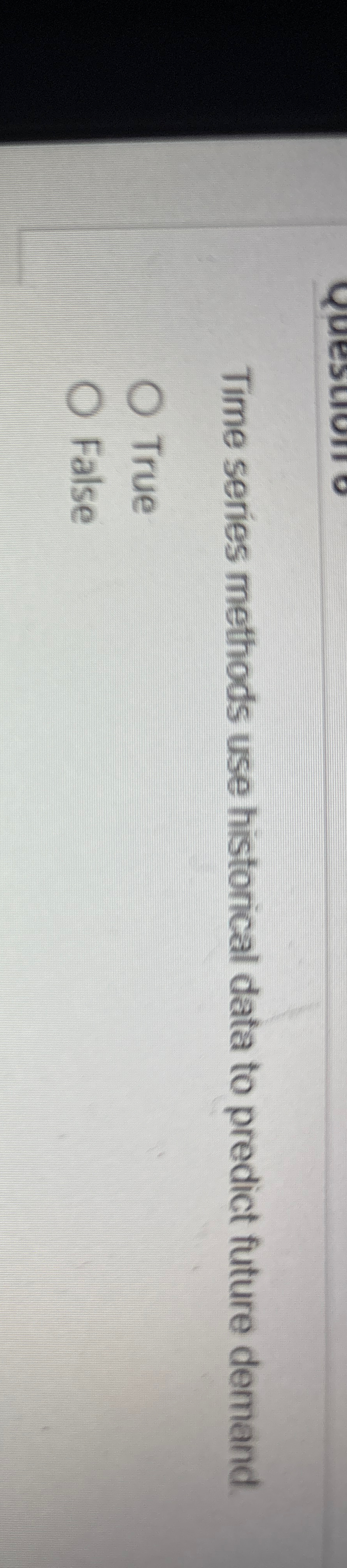  Time series methods use historical data to predict future demand. True