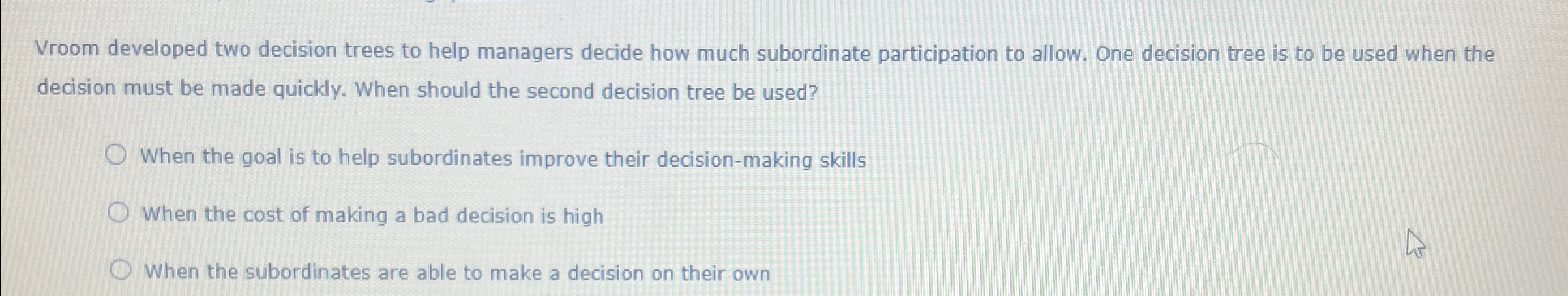 Vroom developed two decision trees to help managers decide how much