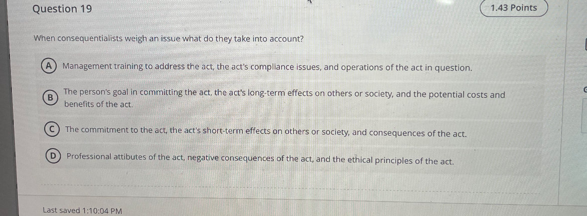  Question 19 When consequentialists weigh an issue what do they take
