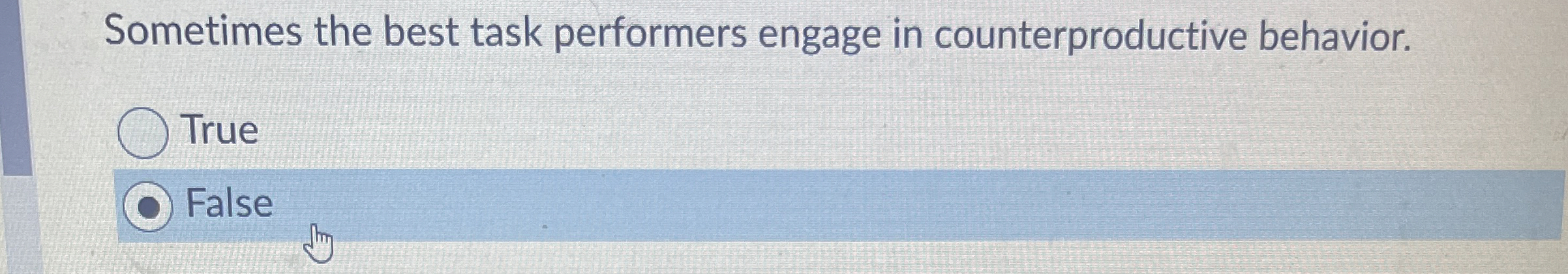  Sometimes the best task performers engage in counterproductive behavior. True False