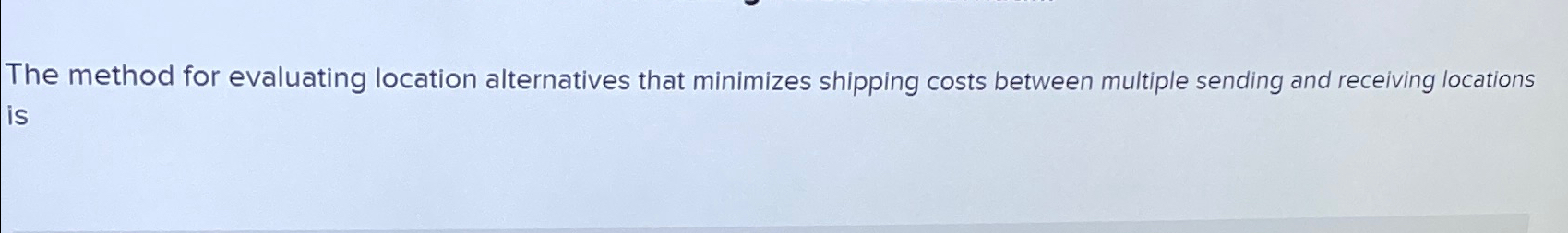  The method for evaluating location alternatives that minimizes shipping costs between