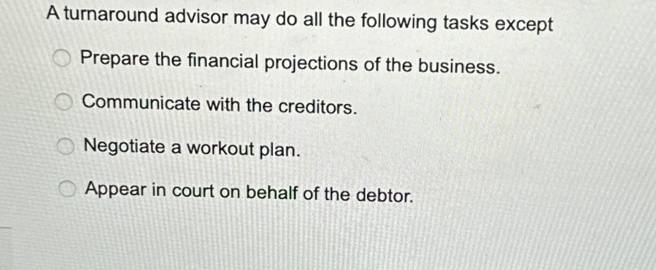  A turnaround advisor may do all the following tasks except Prepare