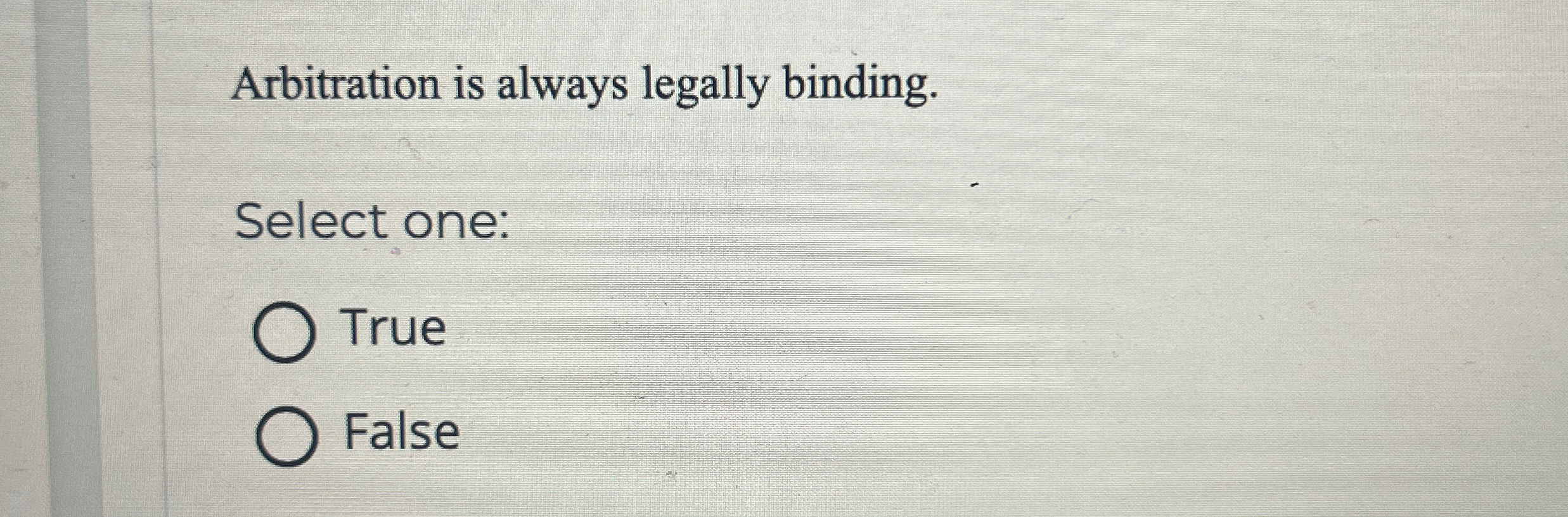  Arbitration is always legally binding. Select one: True False 