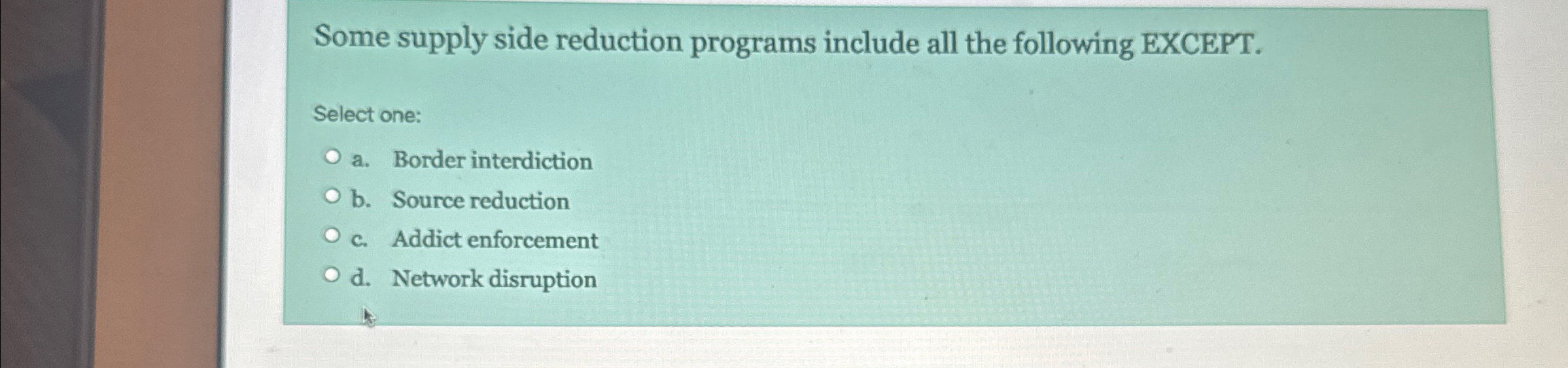  Some supply side reduction programs include all the following EXCEPT. Select