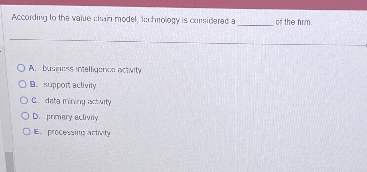  According to the value chain model, technology is considered a q,