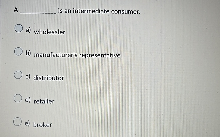  A is an intermediate consumer. a) wholesaler b) manufacturer's representative c)